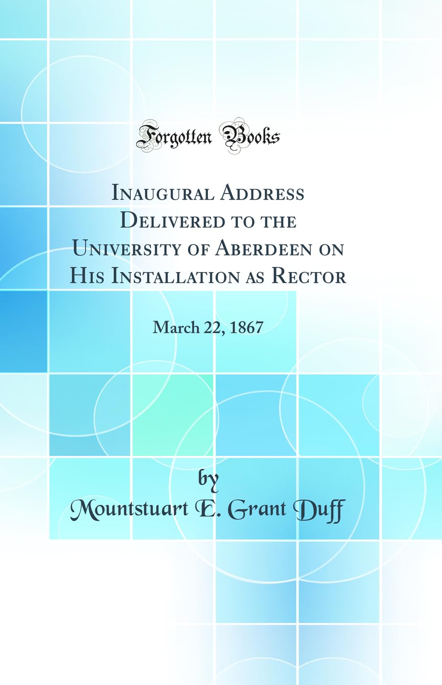 Inaugural Address Delivered to the University of Aberdeen on His Installation as Rector: March 22, 1867 (Classic Reprint) General education