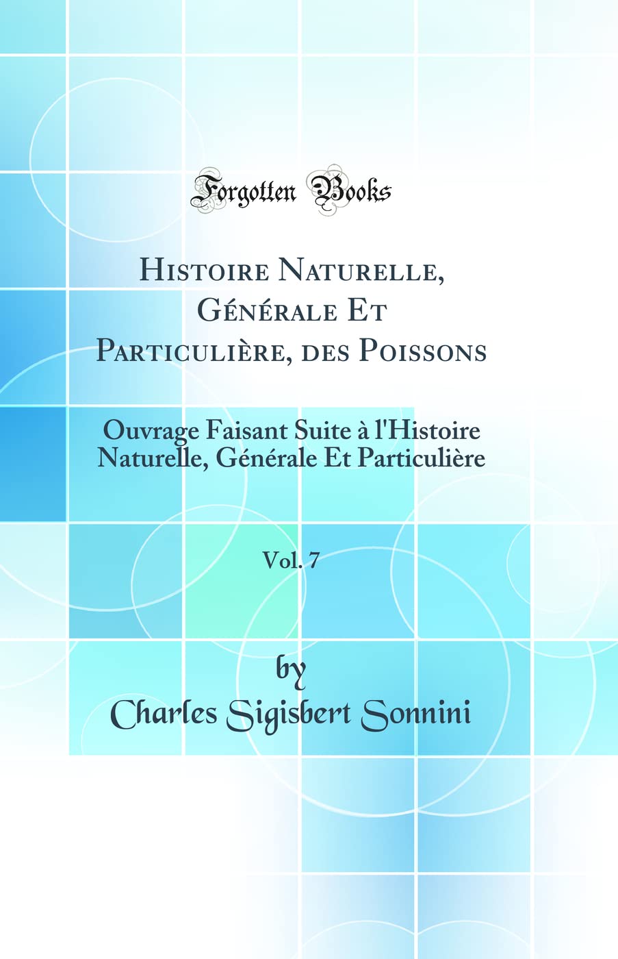 Histoire Naturelle, Générale Et Particulière, des Poissons, Vol. 7: Ouvrage Faisant Suite à l'Histoire Naturelle, Générale Et Particulière (Classic Reprint) Business & Technology