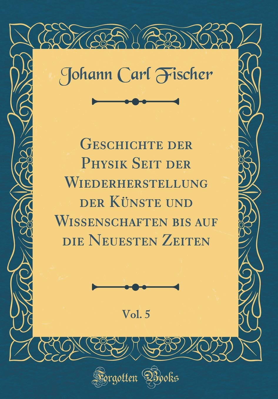 Geschichte der Physik Seit der Wiederherstellung der Künste und Wissenschaften bis auf die Neuesten Zeiten, Vol. 5 (Classic Reprint) Leisure, Home & Garden