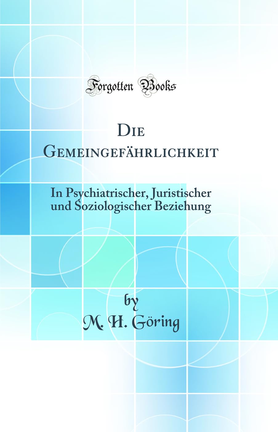 Die Gemeingefährlichkeit: In Psychiatrischer, Juristischer und Soziologischer Beziehung (Classic Reprint) Law