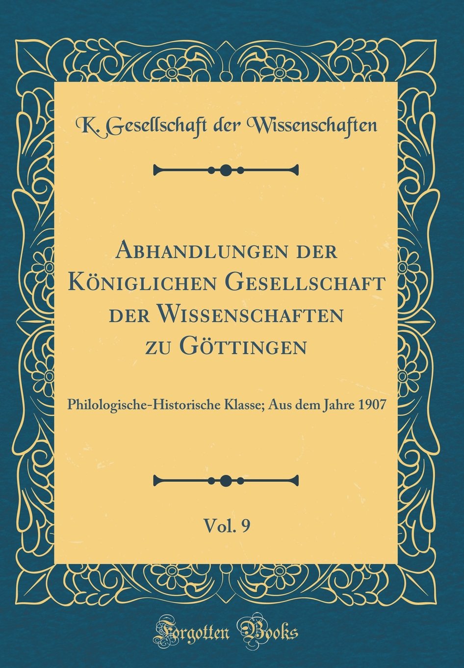 Abhandlungen der Königlichen Gesellschaft der Wissenschaften zu Göttingen, Vol. 9: Philologische-Historische Klasse; Aus dem Jahre 1907 (Classic Reprint) Film, Art & Culture