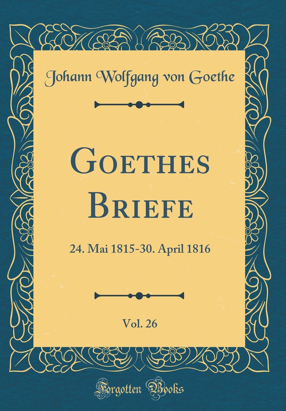 Goethes Briefe, Vol. 26: 24. Mai 1815-30. April 1816 (Classic Reprint) Film, Art & Culture