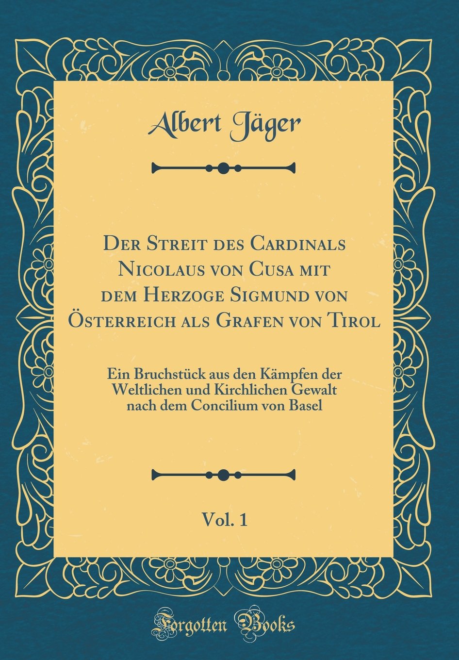 Der Streit des Cardinals Nicolaus von Cusa mit dem Herzoge Sigmund von Österreich als Grafen von Tirol, Vol. 1: Ein Bruchstück aus den Kämpfen der ... dem Concilium von Basel (Classic Reprint) Contemporary literature Books
