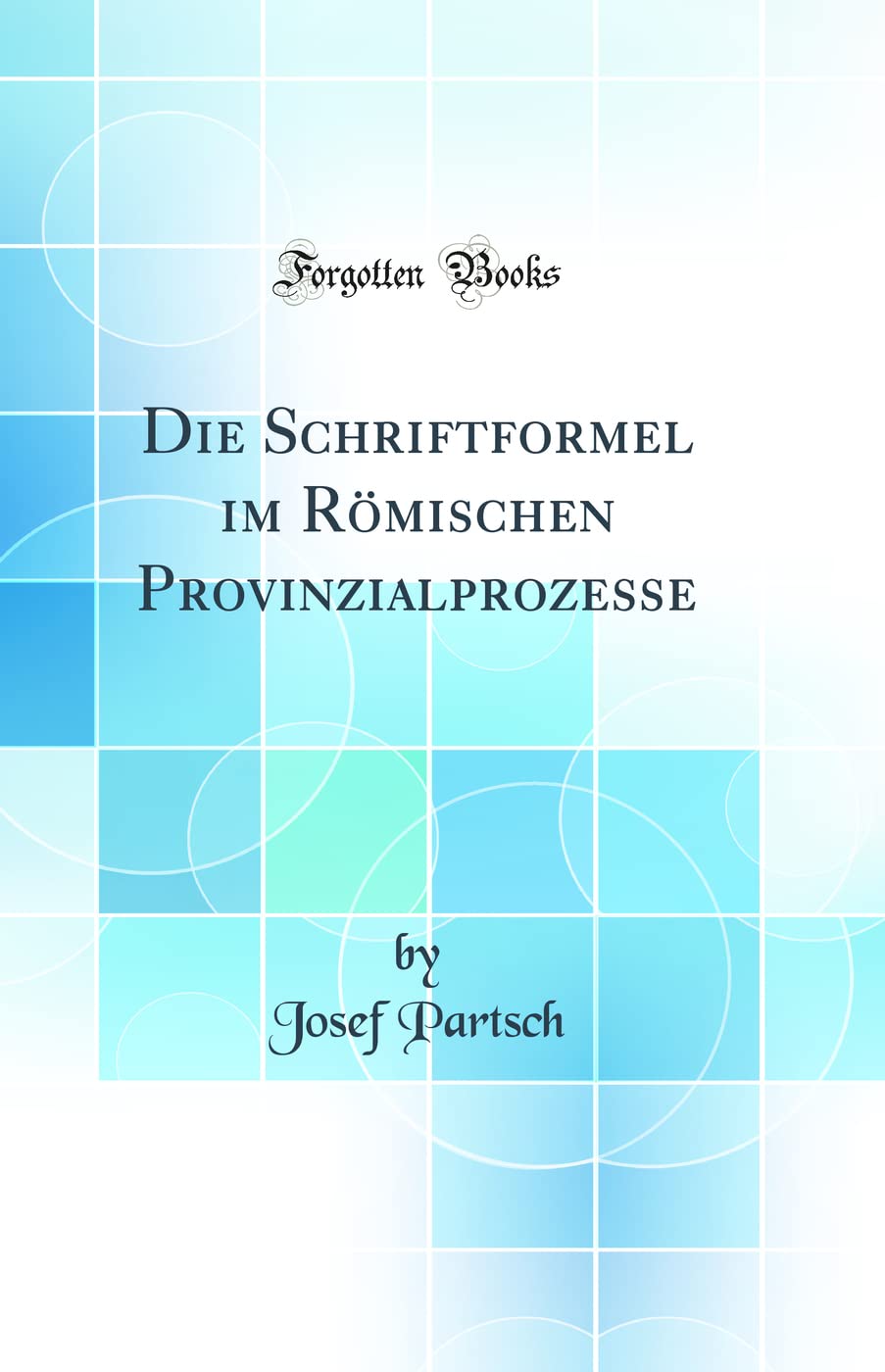 Die Schriftformel im Römischen Provinzialprozesse (Classic Reprint) Law