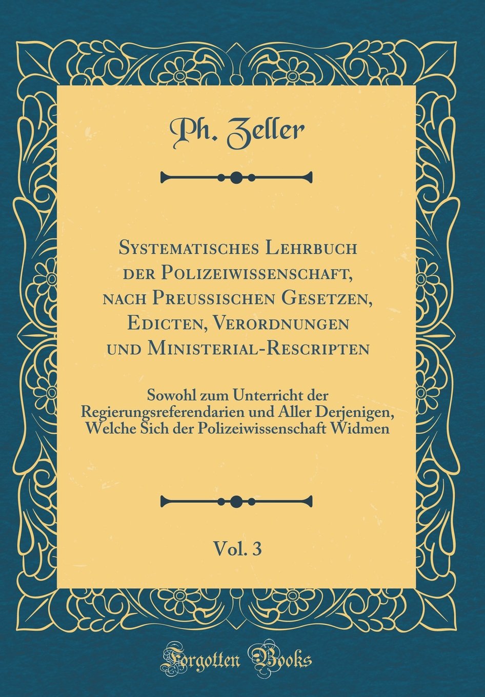 Systematisches Lehrbuch der Polizeiwissenschaft, nach Preußischen Gesetzen, Edicten, Verordnungen und Ministerial-Rescripten, Vol. 3: Sowohl zum ... Welche Sich der Polizeiwissenschaft Widmen Leisure, Home & Garden