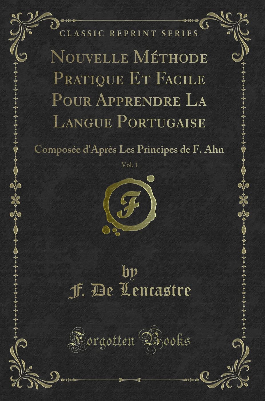 Nouvelle Méthode Pratique Et Facile Pour Apprendre La Langue Portugaise, Vol. 1: Composée d'Après Les Principes de F. Ahn (Classic Reprint) Contemporary literature
