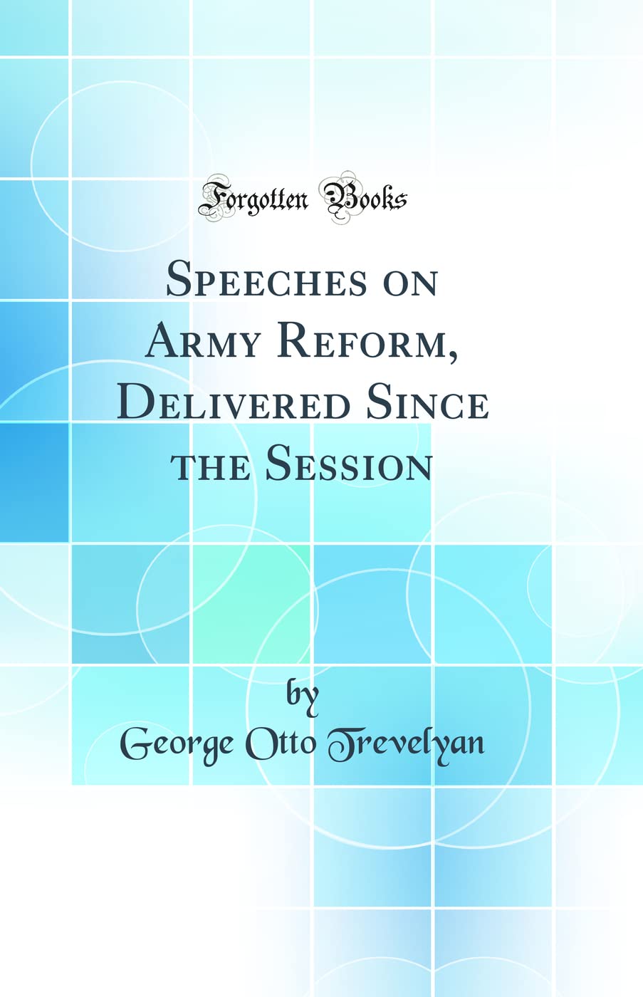 Speeches on Army Reform, Delivered Since the Session (Classic Reprint) Politics & History