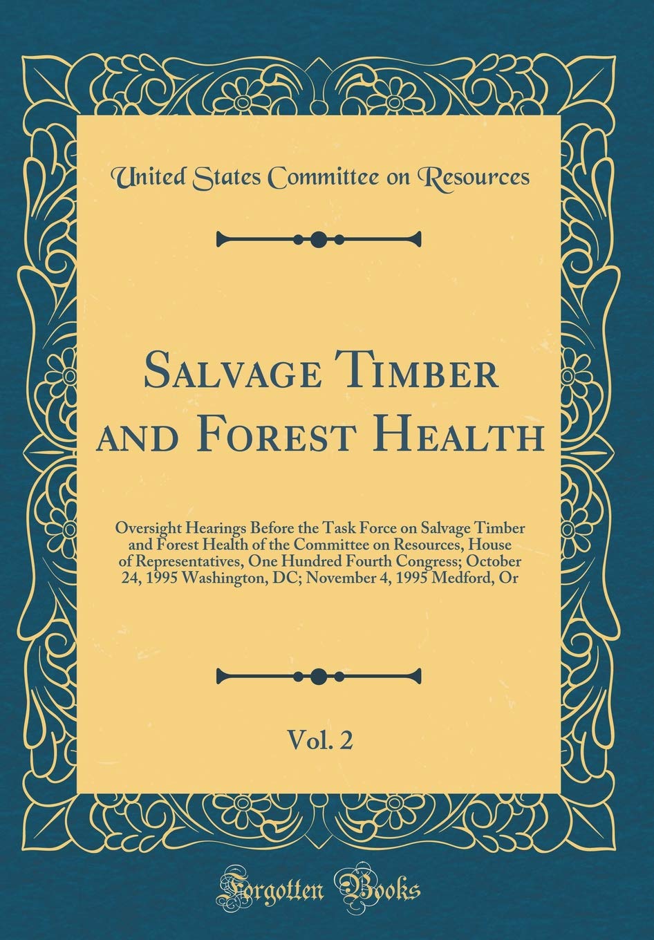 Salvage Timber and Forest Health, Vol. 2: Oversight Hearings Before the Task Force on Salvage Timber and Forest Health of the Committee on Resources, ... 24, 1995 Washington, DC; November 4, 1995 Reference Books