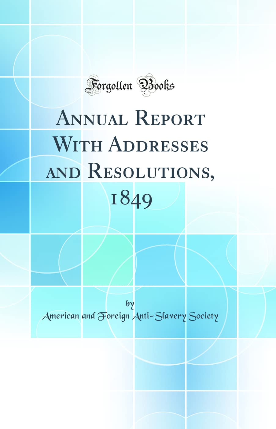 Annual Report With Addresses and Resolutions, 1849 (Classic Reprint) Politics & History