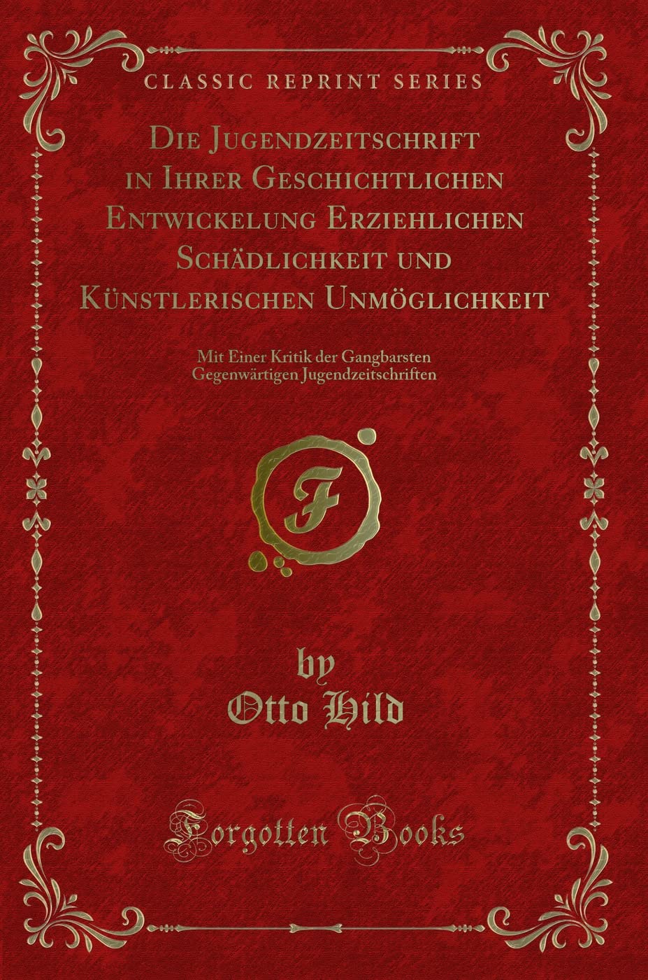 Die Jugendzeitschrift in Ihrer Geschichtlichen Entwickelung Erziehlichen Schädlichkeit und Künstlerischen Unmöglichkeit: Mit Einer Kritik der ... Jugendzeitschriften (Classic Reprint) Contemporary literature Books