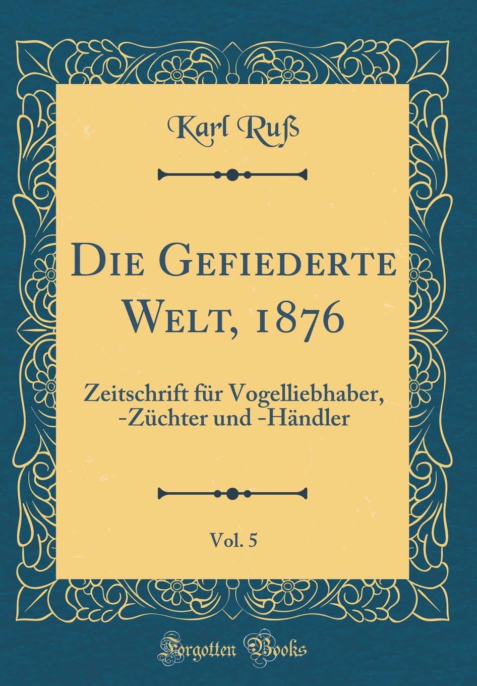 Die Gefiederte Welt, 1876, Vol. 5: Zeitschrift für Vogelliebhaber, -Züchter und -Händler (Classic Reprint) Leisure, Home & Garden