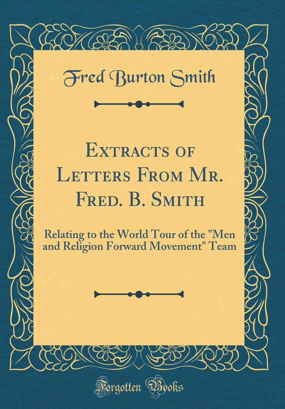 Extracts of Letters From Mr. Fred. B. Smith: Relating to the World Tour of the "Men and Religion Forward Movement" Team (Classic Reprint) Memories