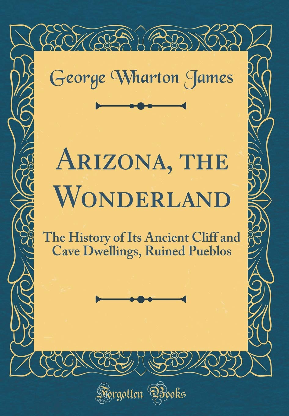 Arizona, the Wonderland: The History of Its Ancient Cliff and Cave Dwellings, Ruined Pueblos (Classic Reprint) Film, Art & Culture