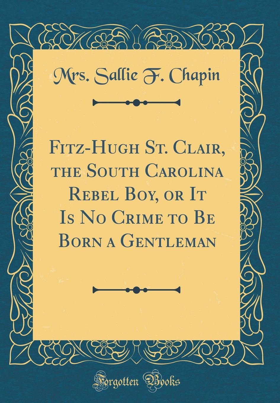 Fitz-Hugh St. Clair, the South Carolina Rebel Boy, or It Is No Crime to Be Born a Gentleman (Classic Reprint) Novels & Short Stories