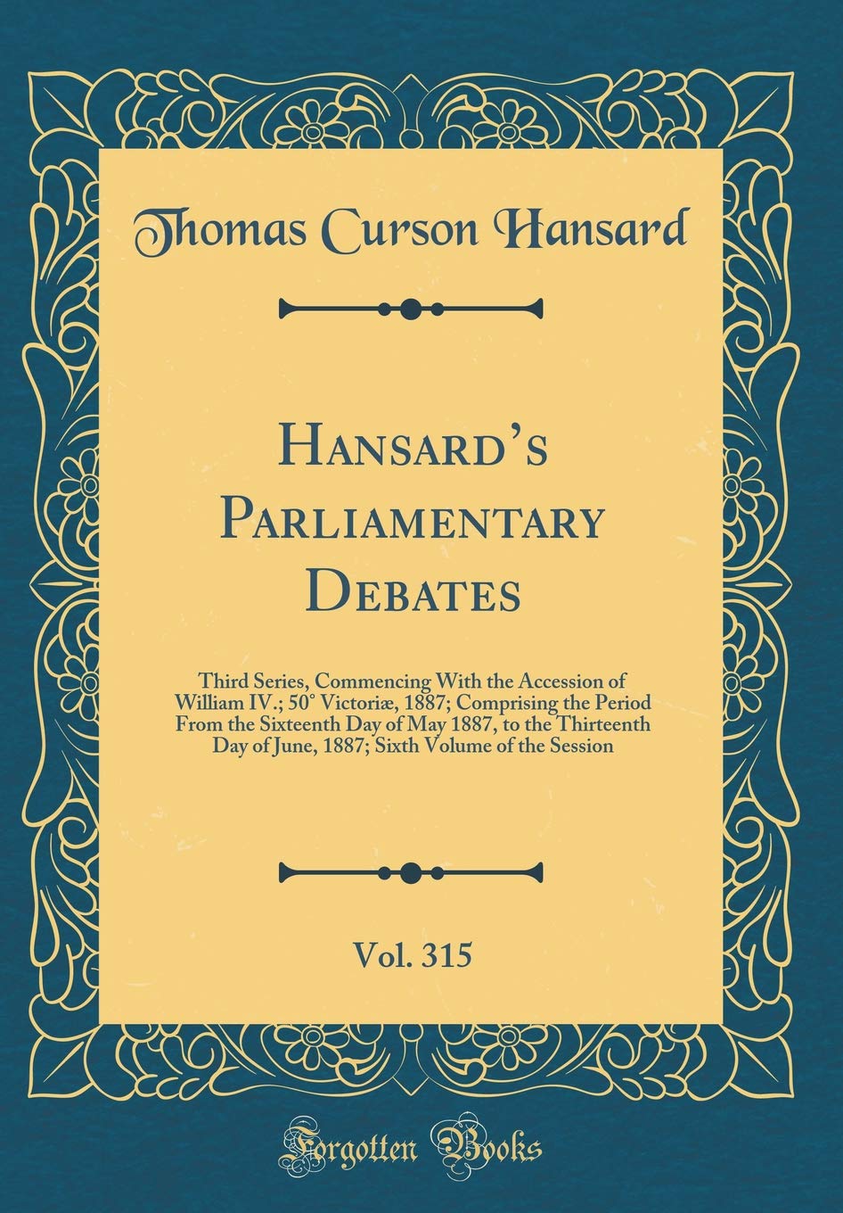 Hansard's Parliamentary Debates, Vol. 315: Third Series, Commencing With the Accession of William IV.; 50° Victoriæ, 1887; Comprising the Period From ... of June, 1887; Sixth Volume of the Session Reference Books