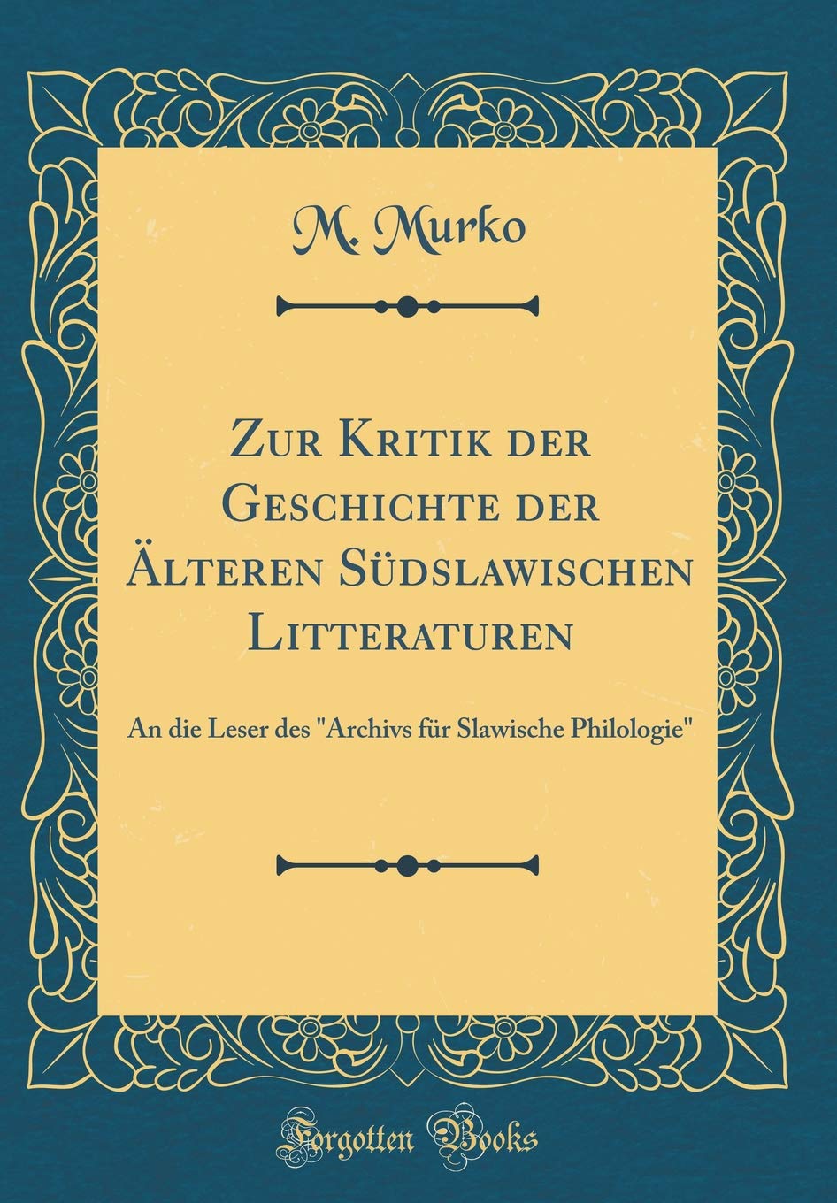 Zur Kritik der Geschichte der Älteren Südslawischen Litteraturen: An die Leser des "Archivs für Slawische Philologie" (Classic Reprint) Memories