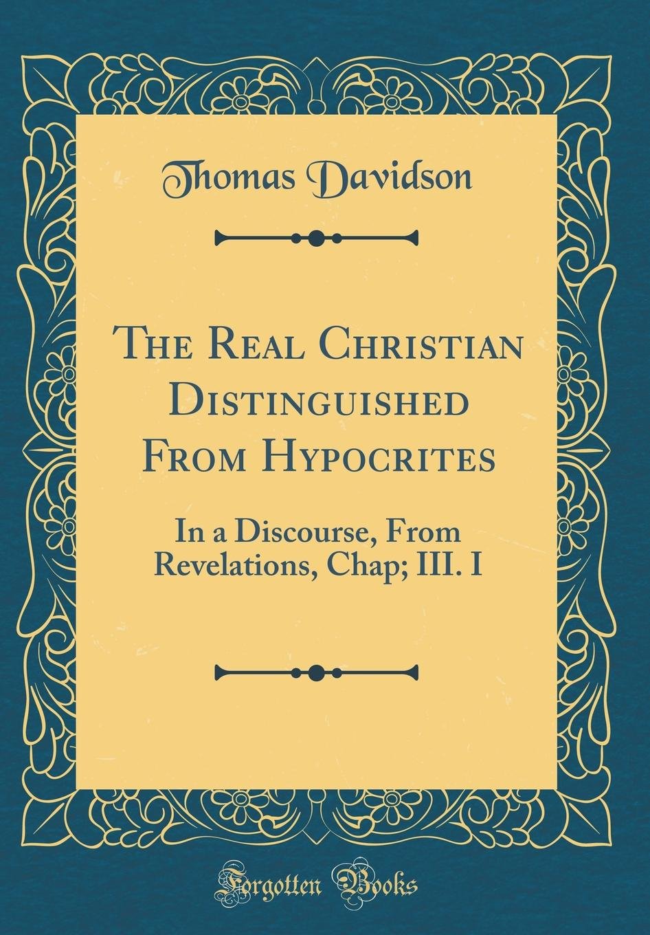 The Real Christian Distinguished From Hypocrites: In a Discourse, From Revelations, Chap; III. I (Classic Reprint) Film, Art & Culture