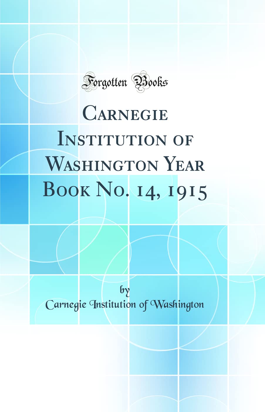 Carnegie Institution of Washington Year Book No. 14, 1915 (Classic Reprint) Business & Technology
