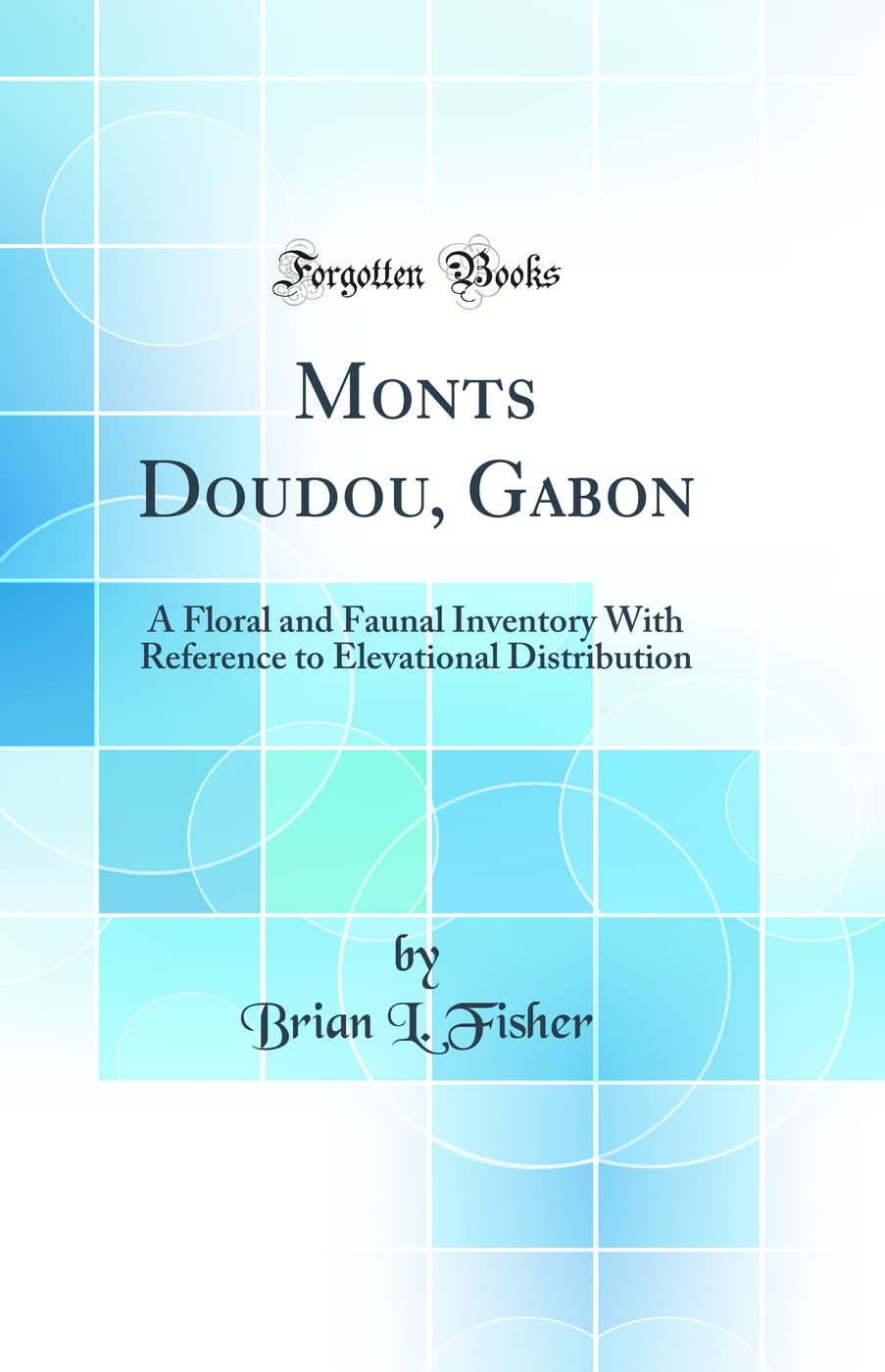 Monts Doudou, Gabon: A Floral and Faunal Inventory With Reference to Elevational Distribution (Classic Reprint) Business & Technology