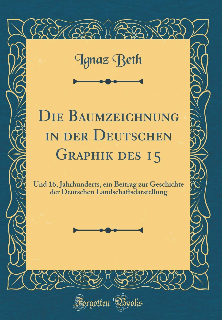Die Baumzeichnung in der Deutschen Graphik des 15: Und 16, Jahrhunderts, ein Beitrag zur Geschichte der Deutschen Landschaftsdarstellung (Classic Reprint) Film, Art & Culture