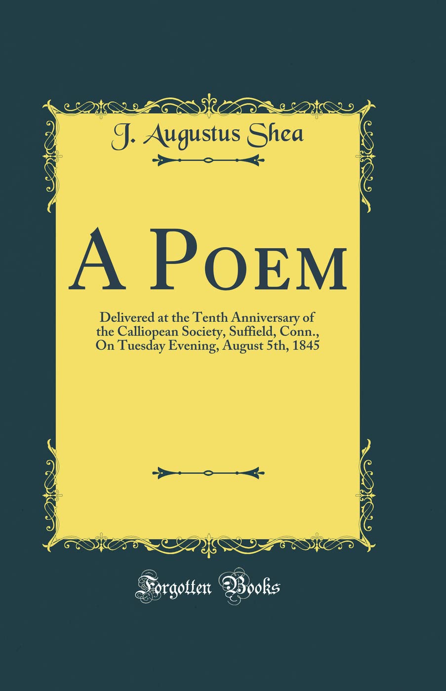 A Poem: Delivered at the Tenth Anniversary of the Calliopean Society, Suffield, Conn., on Tuesday Evening, August 5th, 1845 (C Poetry