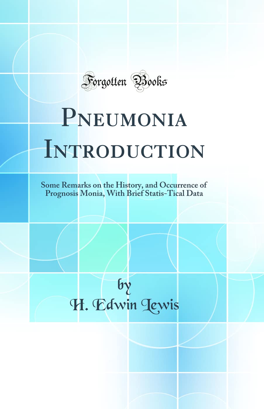 Pneumonia Introduction: Some Remarks on the History, and Occurrence of Prognosis Monia, With Brief Statis-Tical Data (Classic Reprint) Medicine