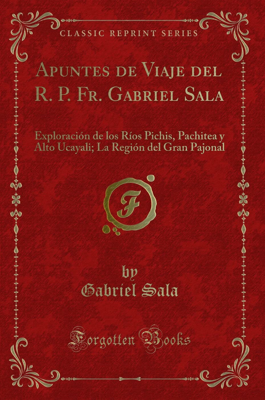 Apuntes de Viaje del R. P. Fr. Gabriel Sala: Exploración de los Ríos Pichis, Pachitea y Alto Ucayali; La Región del Gran Pajonal (Classic Reprint) Contemporary literature