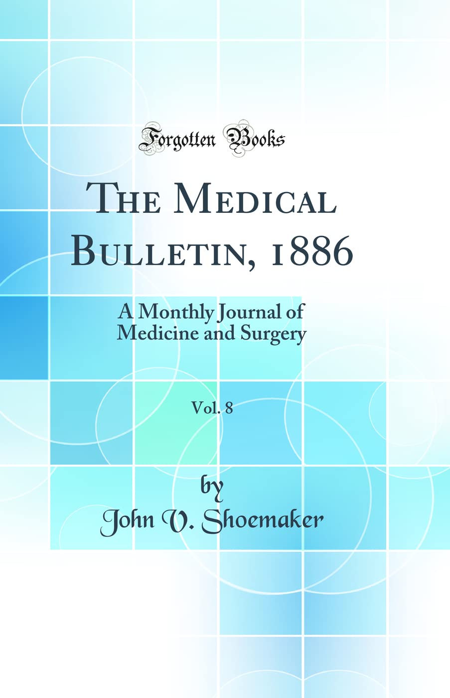 The Medical Bulletin, 1886, Vol. 8: A Monthly Journal of Medicine and Surgery (Classic Reprint) Medicine