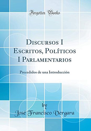 Discursos I Escritos, Políticos I Parlamentarios: Precedidos de una Introducción (Classic Reprint) Politics & History