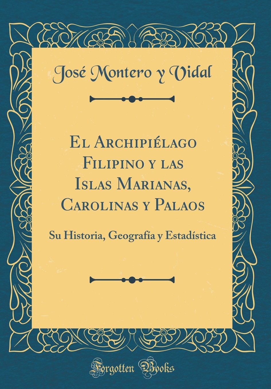 El Archipiélago Filipino y las Islas Marianas, Carolinas y Palaos: Su Historia, Geografía y Estadística (Classic Reprint) Film, Art & Culture