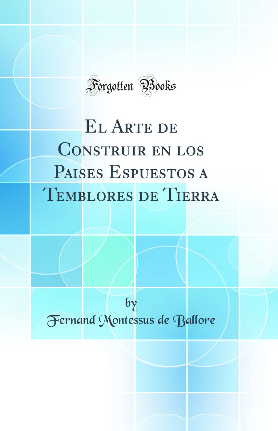 El Arte de Construir en los Paises Espuestos a Temblores de Tierra (Classic Reprint) Business & Technology