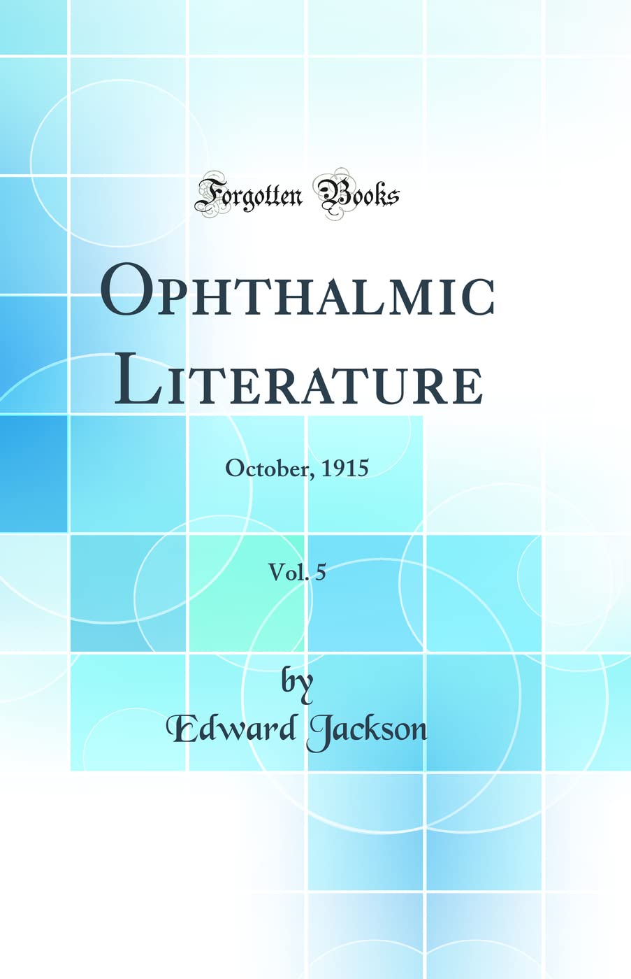Ophthalmic Literature, Vol. 5: October, 1915 (Classic Reprint) Medicine