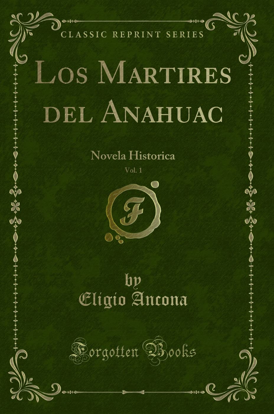 Los Martires del Anahuac, Vol. 1: Novela Historica (Classic Reprint) Contemporary literature