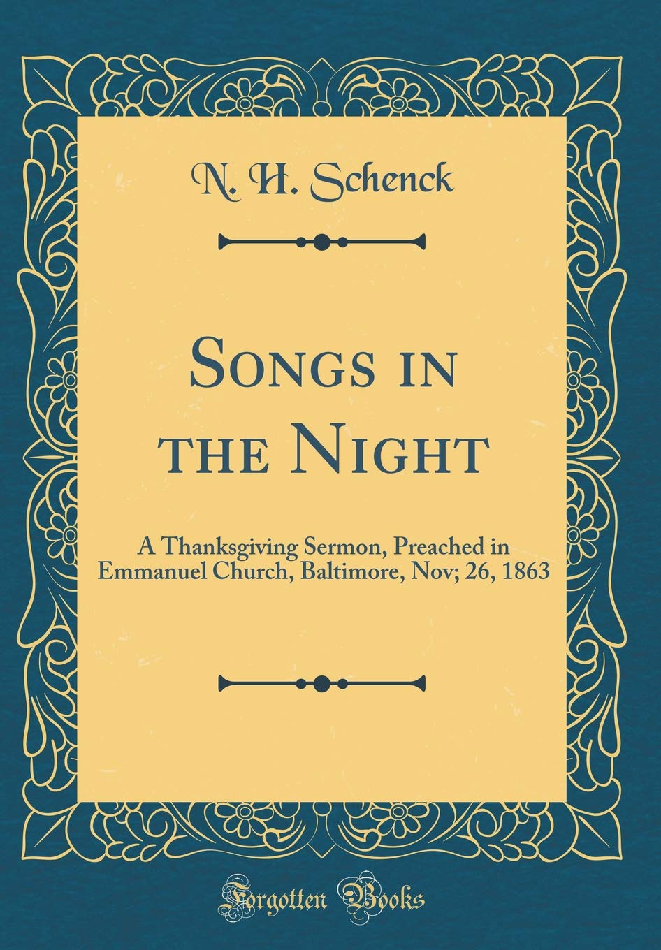 Songs in the Night: A Thanksgiving Sermon, Preached in Emmanuel Church, Baltimore, Nov; 26, 1863 (Classic Reprint) Film, Art & Culture