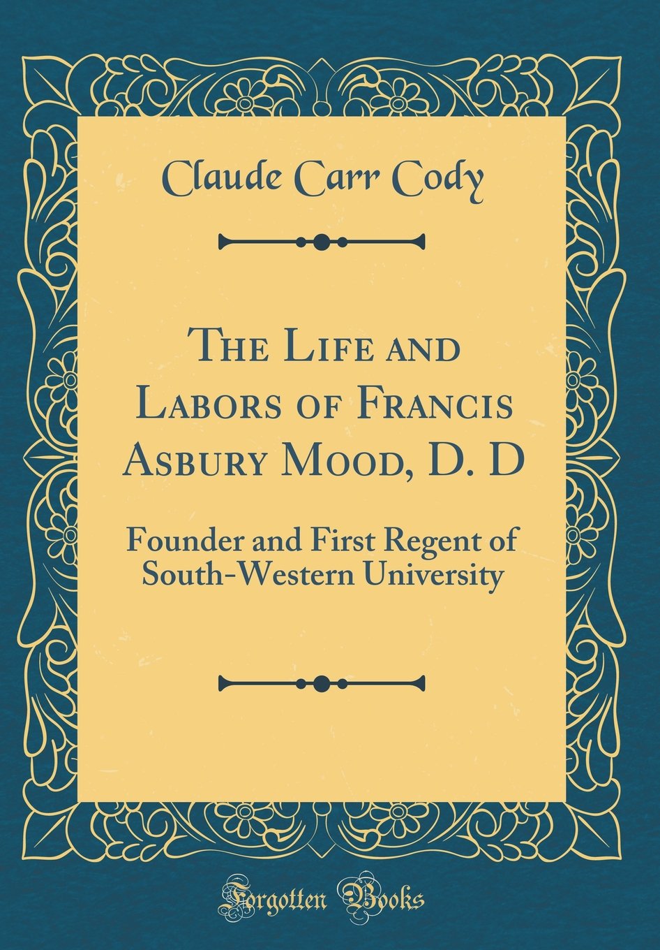 The Life and Labors of Francis Asbury Mood, D. D: Founder and First Regent of South-Western University (Classic Reprint) Memories