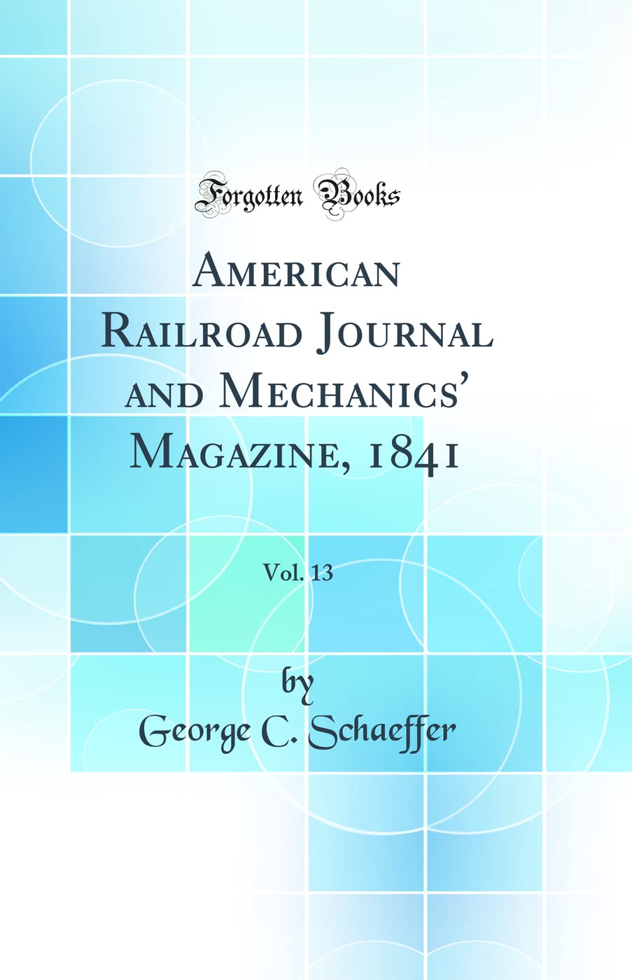 American Railroad Journal and Mechanics' Magazine, 1841, Vol. 13 (Classic Reprint) Media & Communication