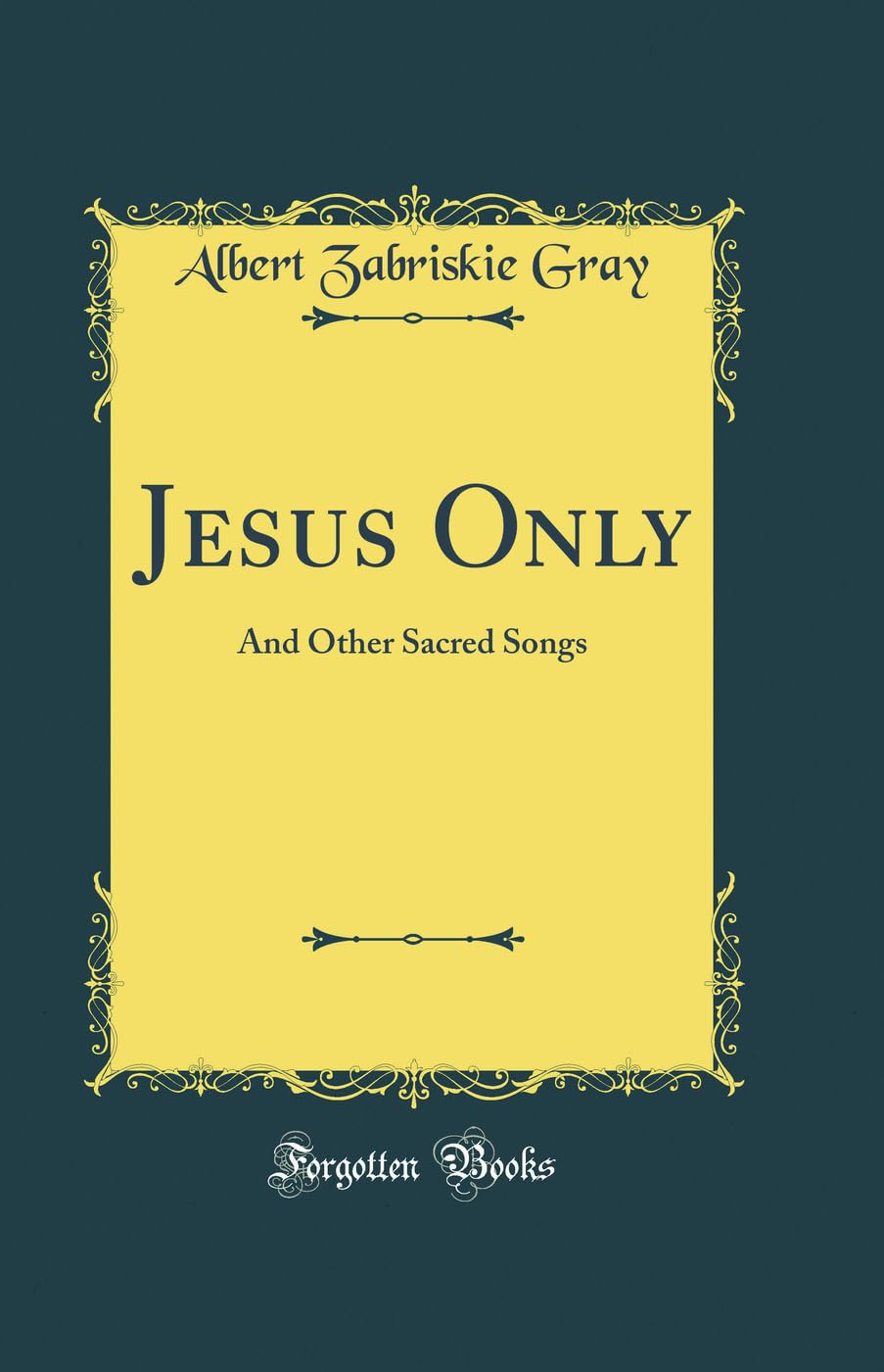 Jesus Only: And Other Sacred Songs (Classic Reprint) Poetry