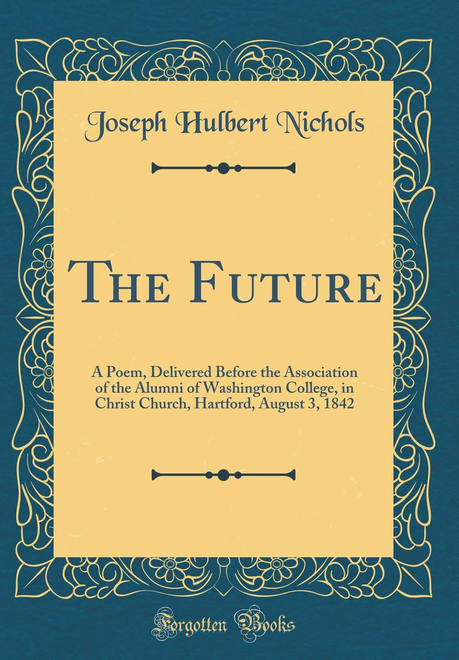 The Future: A Poem, Delivered Before the Association of the Alumni of Washington College, in Christ Church, Hartford, August 3, 18 Poetry