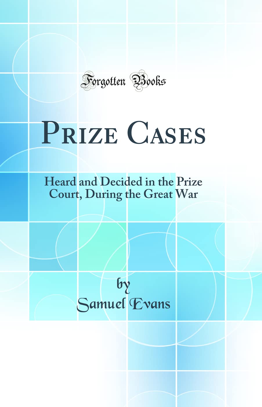 Prize Cases: Heard and Decided in the Prize Court, During the Great War (Classic Reprint) Law