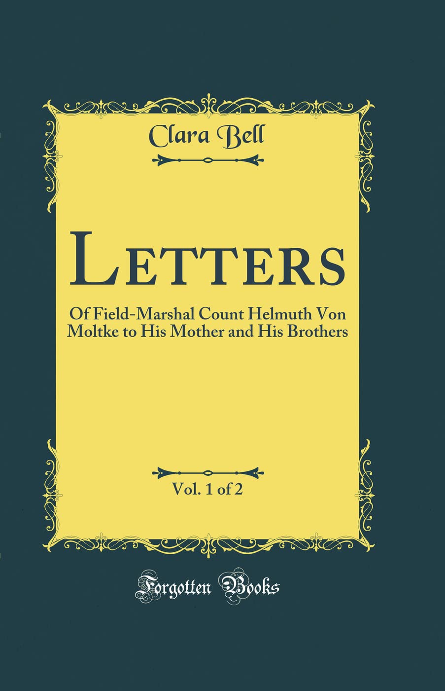 Letters, Vol. 1 of 2: Of Field-Marshal Count Helmuth Von Moltke to His Mother and His Brothers (Classic Reprint) Memories