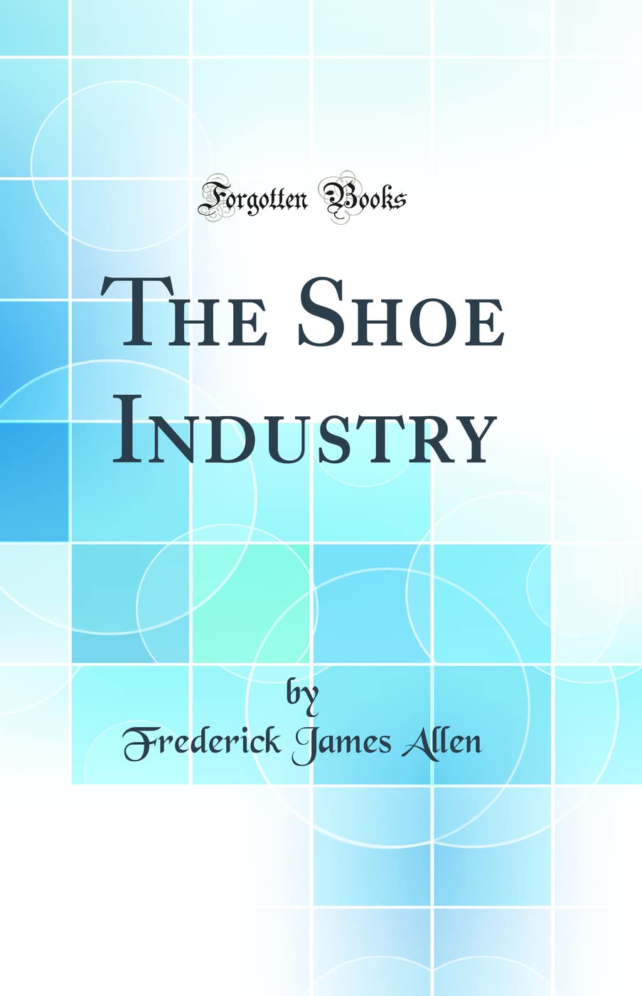 The Shoe Industry (Classic Reprint) Business, Finance & Career