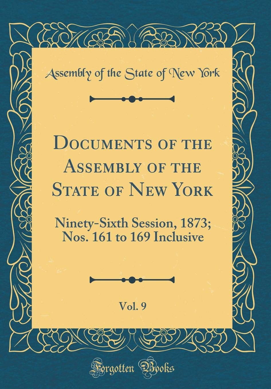 Documents of the Assembly of the State of New York, Vol. 9: Ninety-Sixth Session, 1873; Nos. 161 to 169 Inclusive (Classic Reprint) Reference Books