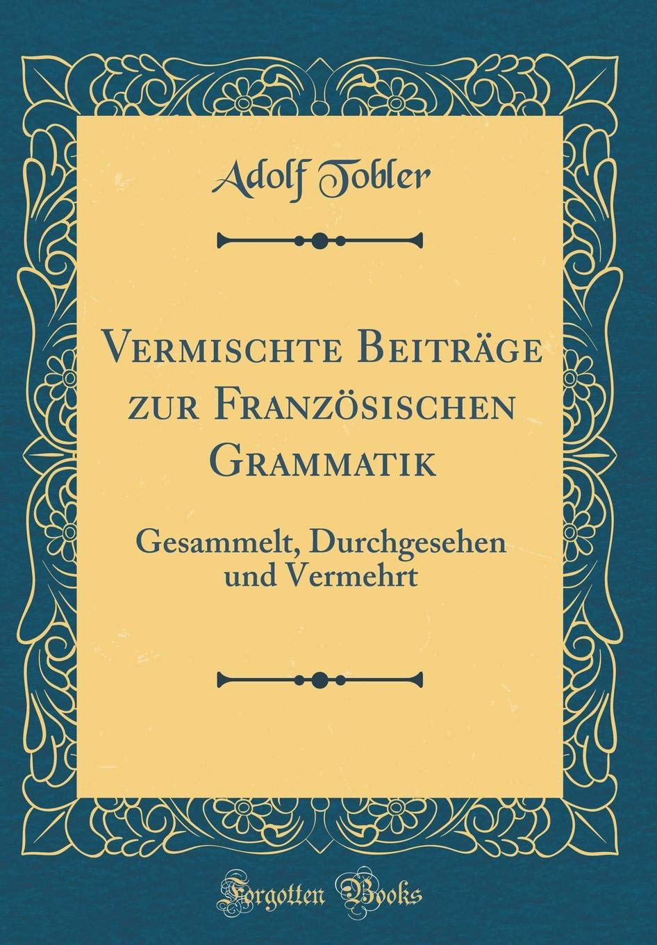 Vermischte Beiträge zur Französischen Grammatik: Gesammelt, Durchgesehen und Vermehrt (Classic Reprint) Film, Art & Culture