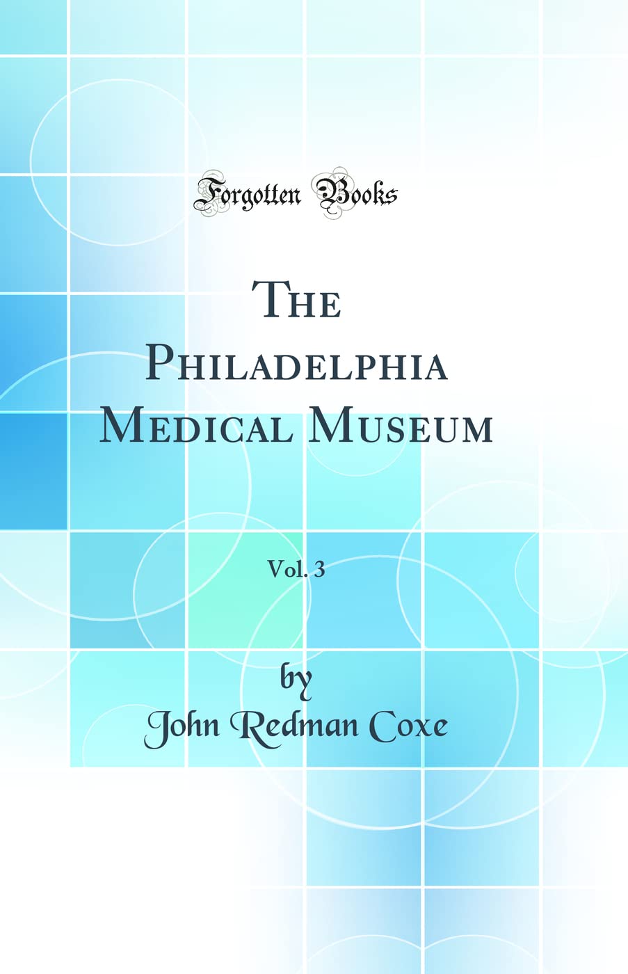The Philadelphia Medical Museum, Vol. 3 (Classic Reprint) Medicine