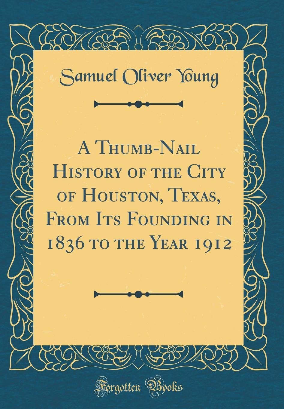 A Thumb-Nail History of the City of Houston, Texas, From Its Founding in 1836 to the Year 1912 (Classic Reprint) Reference Books