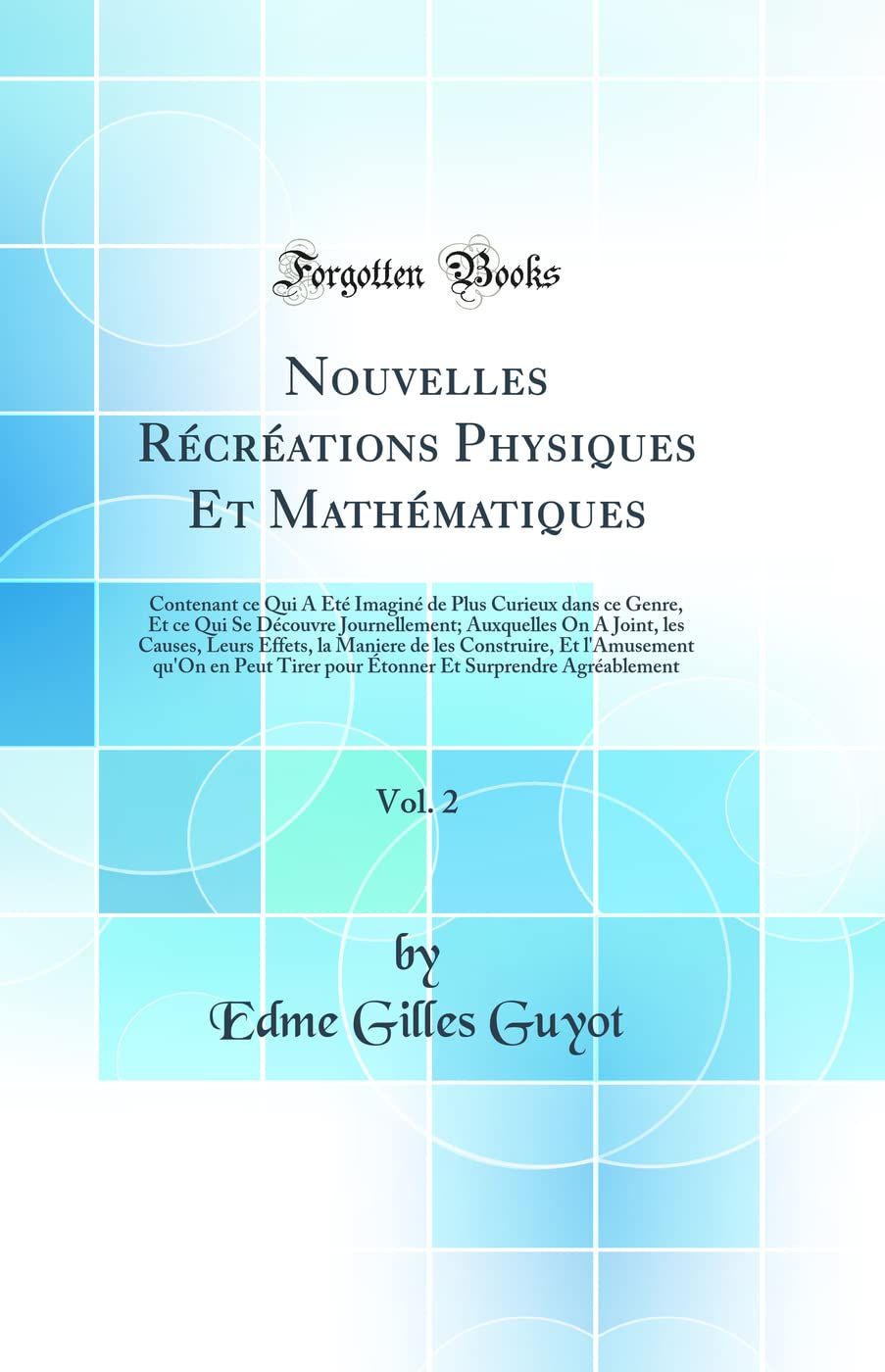 Nouvelles Récréations Physiques Et Mathématiques, Vol. 2: Contenant ce Qui A Été Imaginé de Plus Curieux dans ce Genre, Et ce Qui Se Découvre ... la Maniere de les Construire, Et l'Amuseme Mathematics