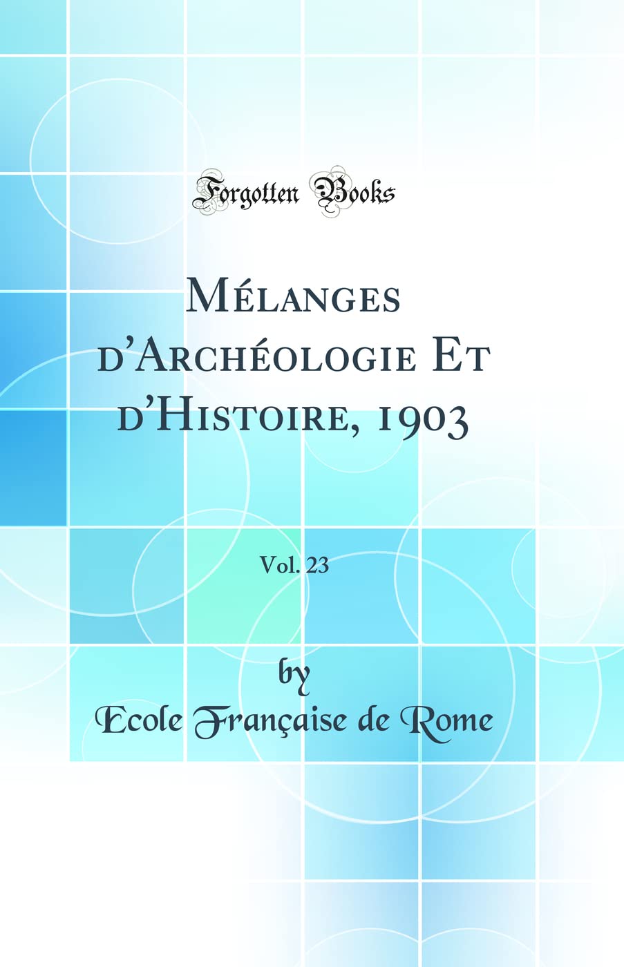 Mélanges d'Archéologie Et d'Histoire, 1903, Vol. 23 (Classic Reprint) Social Sciences