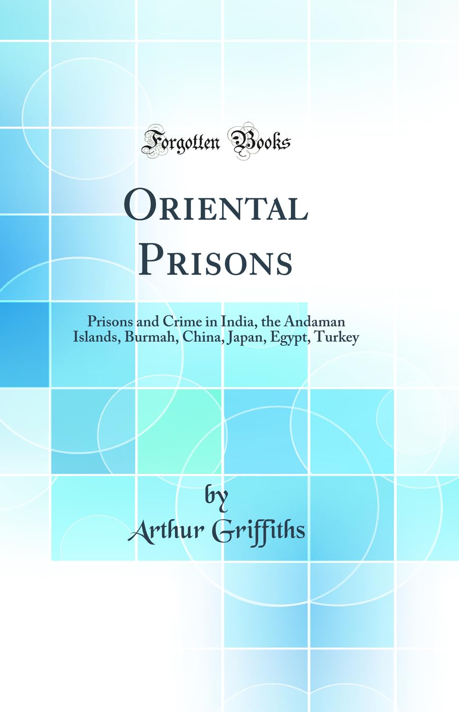 Oriental Prisons: Prisons and Crime in India, the Andaman Islands, Burmah, China, Japan, Egypt, Turkey (Classic Reprint) Law