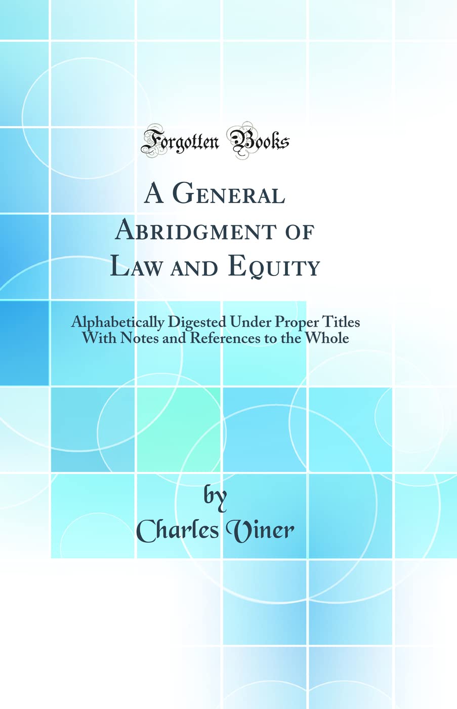 A General Abridgment of Law and Equity: Alphabetically Digested Under Proper Titles With Notes and References to the Whole (Classic Reprint) Law
