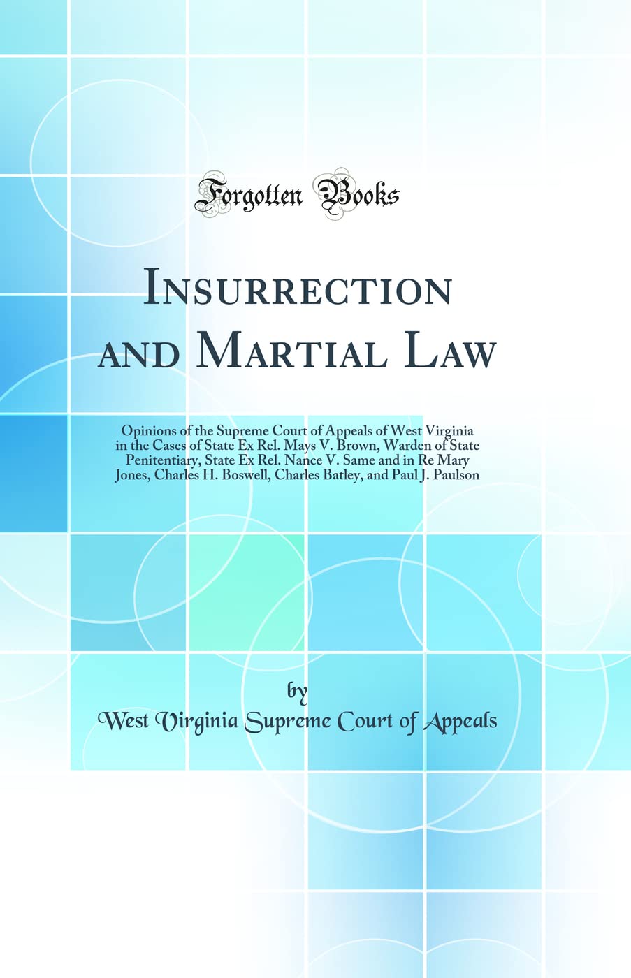 Insurrection and Martial Law: Opinions of the Supreme Court of Appeals of West Virginia in the Cases of State Ex Rel. Mays V. Brown, Warden of State ... Charles H. Boswell, Charles Batley, and Pa Law